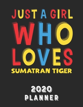 Just A Girl Who Loves Sumatran Tiger 2020 Planner: Weekly Monthly 2020 Planner For Girl Women Who Loves Sumatran Tiger 8.5x11 67 Pages