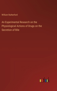 Hardcover An Experimental Research on the Physiological Actions of Drugs on the Secretion of Bile Book