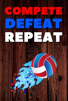 Compete Defeat Repeat: Blank Lined Journal Notebook, Size 6x9, 120 Pages, Volley-Ball Sport Gift For Volley-Ball Fans, Lovers,Players: Soft Cover, ... For Daily Goals, To Do List, Remind Me