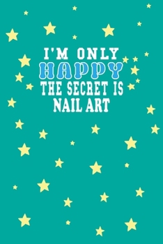 Paperback I m Only Happy The Secret Is Nail art Notebook Lovers Gift: Lined Notebook / Journal Gift, 120 Pages, 6x9, Soft Cover, Matte Finish Book