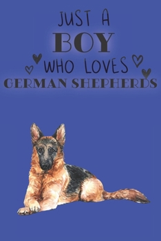 Just A Boy Who Loves German Shepherds: Cute German Shepherd Dog Lover Journal / Notebook / Diary Perfect for Birthday Card Present or Christmas Gift ... Friend and The Greatest Pets In The World