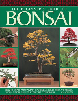 Paperback The Beginner's Guide to Bonsai: How to Create and Maintain Beautiful Miniature Trees and Shrubs, Shown in More Than 230 Step-By-Step Photographs Book