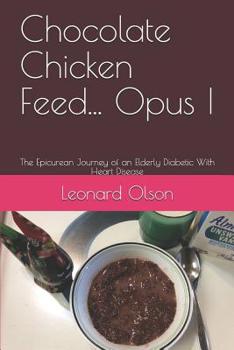 Paperback Chocolate Chicken Feed... Opus I: The Epicurean Journey of an Elderly Diabetic With Heart Disease Book