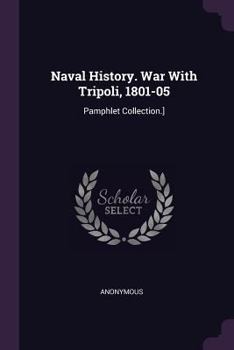 Naval History. War with Tripoli, 1801-05: Pamphlet Collection.]