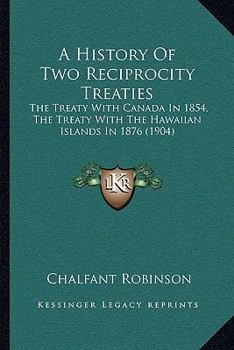 Paperback A History Of Two Reciprocity Treaties: The Treaty With Canada In 1854, The Treaty With The Hawaiian Islands In 1876 (1904) Book