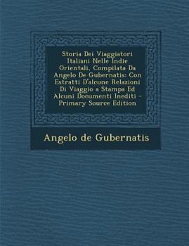 Storia Dei Viaggiatori Italiani Nelle Indie Orientali, Compilata Da Angelo De Gubernatis: Con Estratti D'alcune Relazioni Di Viaggio a Stampa Ed Alcuni Documenti Inediti