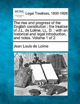 Paperback The rise and progress of the English constitution: the treatise of J.L. de Lolme, LL. D.: with an historical and legal introduction, and notes. Volume Book