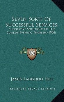 Paperback Seven Sorts Of Successful Services: Suggestive Solutions Of The Sunday Evening Problem (1904) Book