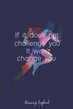 Running logbook: If it does not challenge you It won’t change you: Day-by-day Running Log with Running Time, Running Pace, Calories Burn tracker