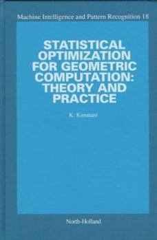 Hardcover Statistical Optimization for Geometric Computation: Theory and Practice (Volume 18) (Machine Intelligence and Pattern Recognition, Volume 18) Book