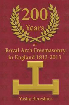 Hardcover 200 Years of Royal Arch Freemasonry in England 1813-2013: (A Compendium of the Order) Book