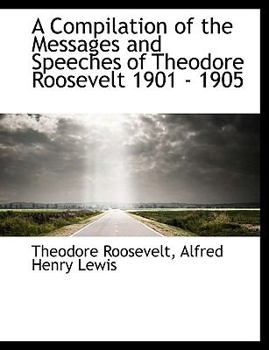 Paperback A Compilation of the Messages and Speeches of Theodore Roosevelt 1901 - 1905 [Large Print] Book