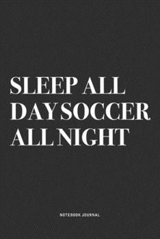 Paperback Sleep All Day Soccer All Night: A 6x9 Inch Diary Notebook Journal With A Bold Text Font Slogan On A Matte Cover and 120 Blank Lined Pages Makes A Grea Book