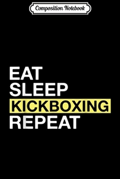 Composition Notebook: Kickboxing Gift for Kickboxer Eat Sleep Kickboxing Repeat Journal/Notebook Blank Lined Ruled 6x9 100 Pages