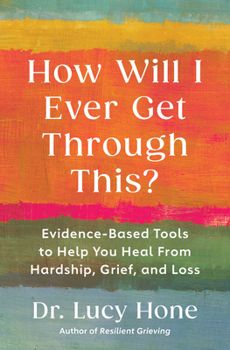 How Will I Ever Get Through This?: Evidence Based Tools to Help You Heal from Hardship, Grief, and Loss