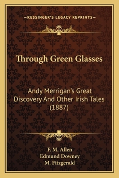 Paperback Through Green Glasses: Andy Merrigan's Great Discovery And Other Irish Tales (1887) Book