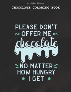 Please Dont Offer Me Chocolate No Matter How Hungry I Get - Chocolate Coloring Book: Coloring Book for Adults And Kids | Chocolate Lovers Gifts