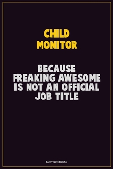 Child Monitor, Because Freaking Awesome Is Not An Official Job Title: Career Motivational Quotes 6x9 120 Pages Blank Lined Notebook Journal