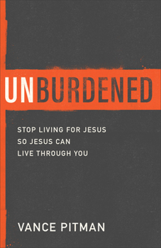 Paperback Unburdened: Stop Living for Jesus So Jesus Can Live Through You Book