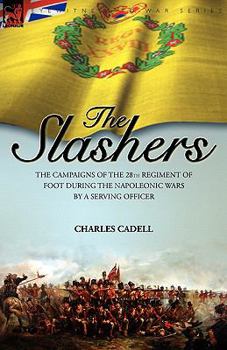 Slashers: The Campaigns of the 28th Regiment of Foot During the Napoleonic Wars by a Serving Officer