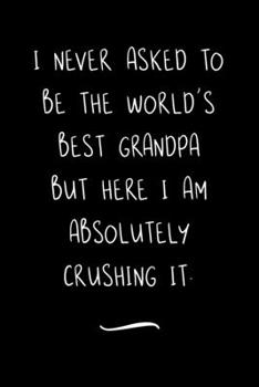 I never asked to be the World's Best Grandpa: Funny Office Notebook/Journal For Women/Men/Coworkers/Boss/Business Woman/Funny office work desk humor/ Stress Relief Anger Management Journal(6x9 inch)