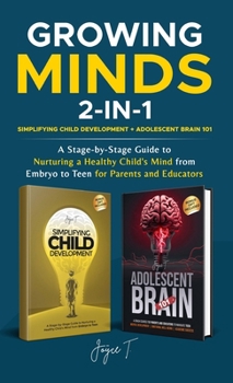 Growing Minds 2-in-1 Simplifying Child Development + Adolescent Brain 101: A Stage-by-Stage Guide to Nurturing a Healthy Child's Mind from Embryo to T