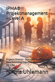 IPMA® Projektmanagement – Level A: Projects Director · Strategie · Portfolio · Verantwortung Executive-Band auf Basis der ICB4 (German Edition)