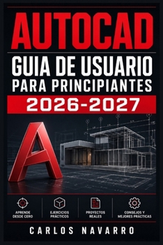 AutoCAD Guia de Usuario para Principiantes 2026-2027: Domina los Comandos, Crea Planos Precisos y Desarrolla Proyectos Profesionales con el Software CAD mas Utilizado del Mundo