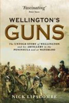 Hardcover Wellington's Guns: The Untold Story of Wellington and His Artillery in the Peninsula and at Waterloo Book