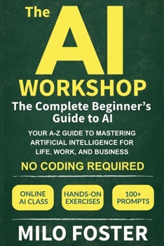 Paperback The AI Workshop: The Complete Beginner's Guide to AI: Your A-Z Guide to Mastering Artificial Intelligence for Life, Work, and Business-No Coding Requi Book