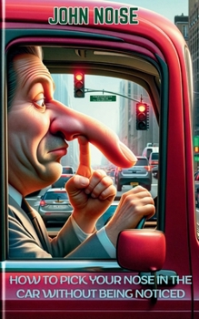 Paperback How to Pick Your Nose in the Car Without Being Noticed: 99 Foolproof Methods to Stick Your Fingers Up Your Nose and Go Unseen Book