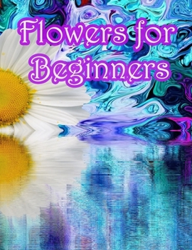 Flowers for Beginners: An Adult Coloring Book with Fun, Easy, and Relaxing Coloring Pages