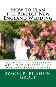 Paperback How to Plan the Perfect New England Wedding: Featuring 15 Interviews With New England's Top Wedding Professionals Book