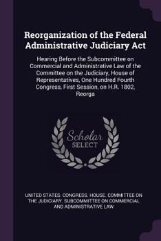 Paperback Reorganization of the Federal Administrative Judiciary Act: Hearing Before the Subcommittee on Commercial and Administrative Law of the Committee on t Book