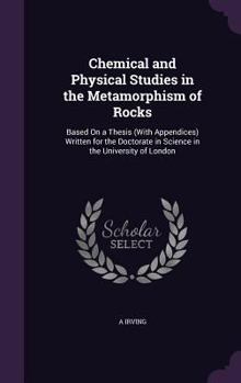 Hardcover Chemical and Physical Studies in the Metamorphism of Rocks: Based On a Thesis (With Appendices) Written for the Doctorate in Science in the University Book