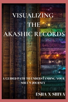Visualizing the Akashic Records : A Guided Path to Understanding Your Soul’s Journey