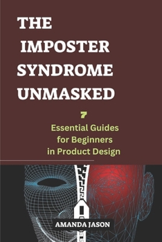 Paperback The Imposter Syndrome Unmasked: Seven essential guides for beginners in product design Book