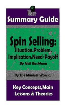 Paperback Summary: Spin Selling: Situation.Problem.Implication.Need-Payoff: BY Neil Rackham - The MW Summary Guide Book