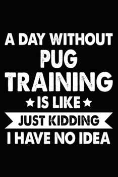 Paperback A Day Without Pug Training Is Like Just Kidding I Have No Idea: Funny Pug Training Log Book gifts. Best Dog Trainer Log Book gifts For Dog Lovers who Book