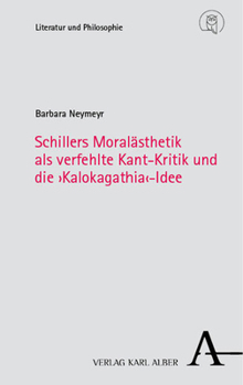 Schillers Moralasthetik Als Verfehlte Kant-kritik Und Die 'kalokagathia'-idee (Literatur Und Philosophie, 6)