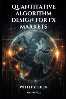 Quantitative Algorithm Design for FX Markets: Building High-Frequency Trading Systems With Python (The Artificial Edge: Quantitative Trading Strategies with Python)