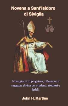 Novena a Sant'Isidoro di Siviglia: Nove giorni di preghiera, riflessione e saggezza divina per studenti, studiosi e fedeli. (Italian Edition)