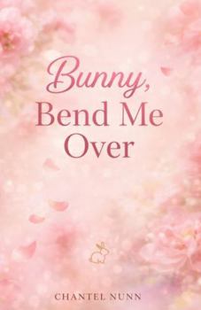 Bunny, Bend Me Over: A Spicy Single-Mum Small-Town Easter Romance