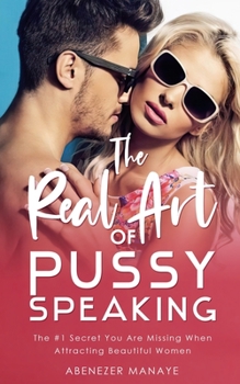 The Real Art of Pussy Speaking by Pick Up Game: Know What Women Want In Bed | What Women Fear | What Women Say About Men