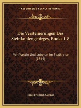 Die Versteinerungen Des Steinkohlengebirges, Books 1-8: Von Wettin Und Lobejun Im Saalkreise (1844)
