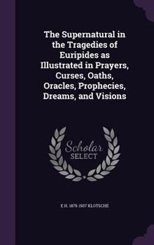 Hardcover The Supernatural in the Tragedies of Euripides as Illustrated in Prayers, Curses, Oaths, Oracles, Prophecies, Dreams, and Visions Book