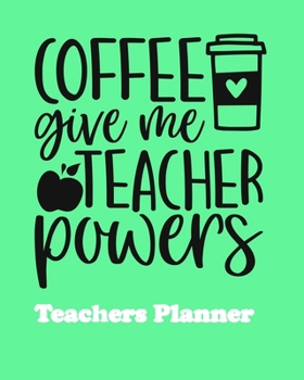 Coffee Give Me Teacher Powers Teachers Planner: Daily, Weekly and Monthly Teacher Planner | Academic Year Lesson Plan and Record Book Teacher Agenda ... (2019-2020 Lesson Plan Books for Teachers)