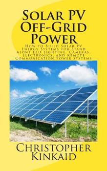 Paperback Solar PV Off-Grid Power: How to Build Solar PV Energy Systems for Stand Alone LED Lighting, Cameras, Electronics, and Remote Communication Power Syste Book