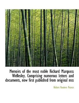 Memoirs of the Most Noble Richard Marquess Wellesley Comprising Numerous Letters and Documents, Now
