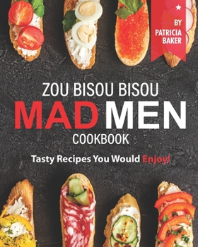 Zou Bisou Bisou Mad Men Cookbook: Tasty Recipes You Would Enjoy!